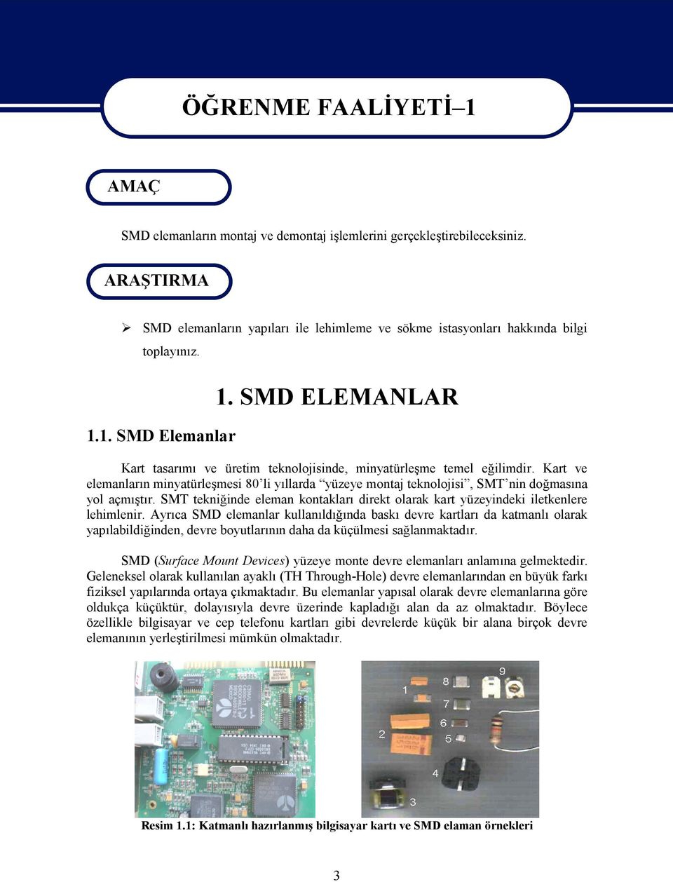 SMD ELEMANLAR Kart tasarımı ve üretim teknolojisinde, minyatürleşme temel eğilimdir. Kart ve elemanların minyatürleşmesi 80 li yıllarda yüzeye montaj teknolojisi, SMT nin doğmasına yol açmıştır.