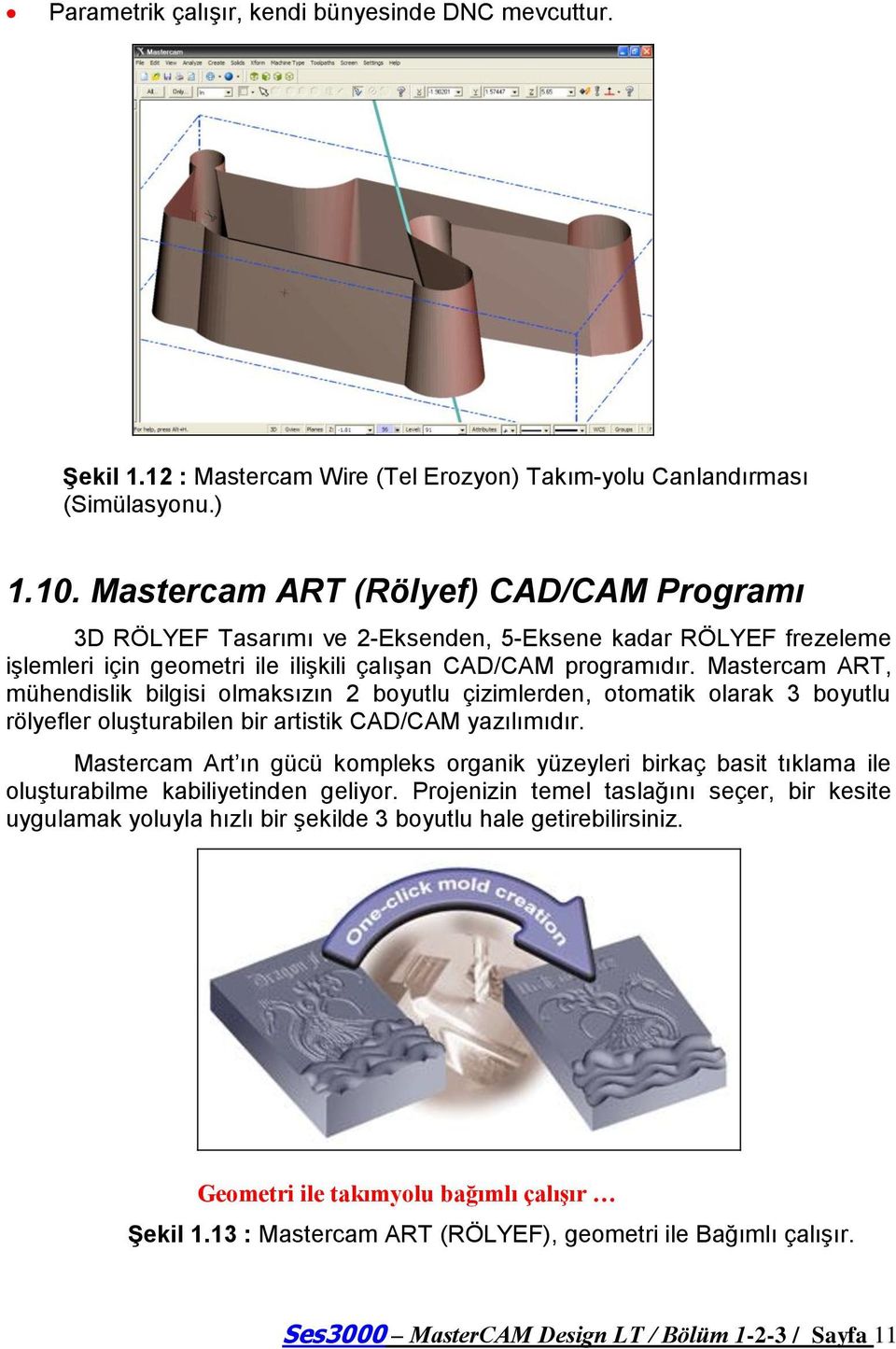 Mastercam ART, mühendislik bilgisi olmaksızın 2 boyutlu çizimlerden, otomatik olarak 3 boyutlu rölyefler oluģturabilen bir artistik CAD/CAM yazılımıdır.
