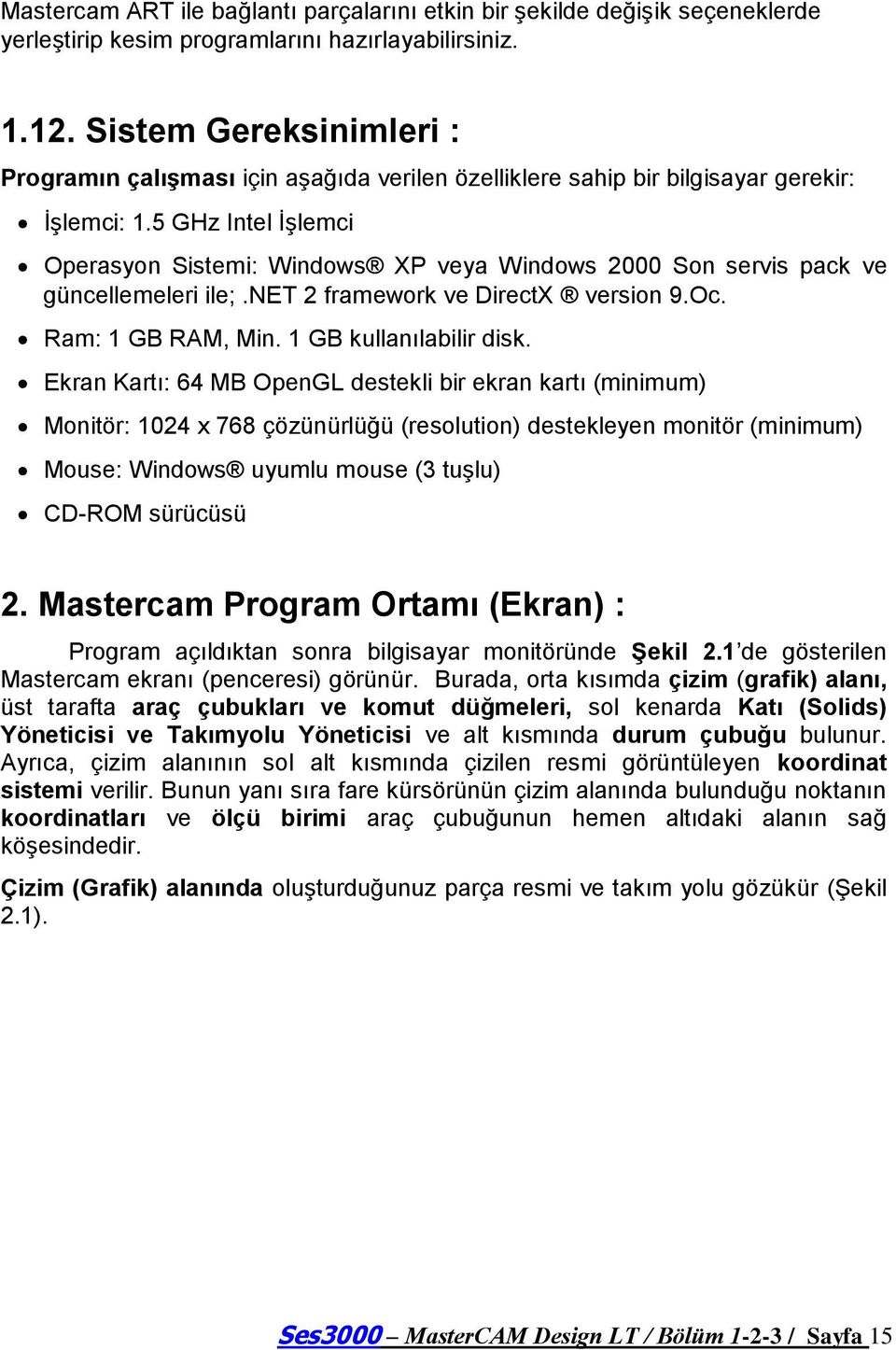 5 GHz Intel ĠĢlemci Operasyon Sistemi: Windows XP veya Windows 2000 Son servis pack ve güncellemeleri ile;.net 2 framework ve DirectX version 9.Oc. Ram: 1 GB RAM, Min. 1 GB kullanılabilir disk.