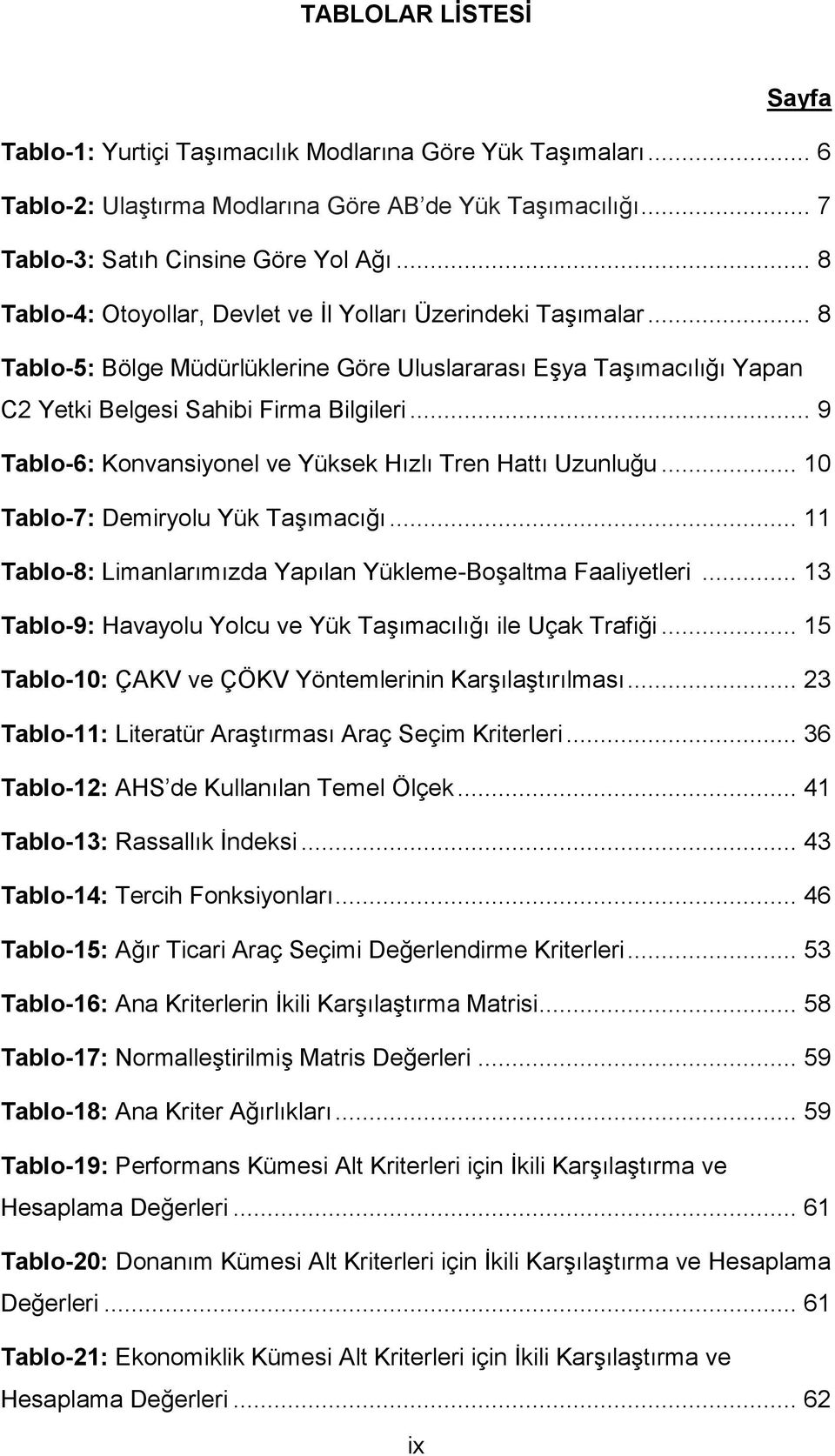 .. 9 Tablo-6: Konvansiyonel ve Yüksek Hızlı Tren Hattı Uzunluğu... 10 Tablo-7: Demiryolu Yük Taşımacığı... 11 Tablo-8: Limanlarımızda Yapılan Yükleme-Boşaltma Faaliyetleri.