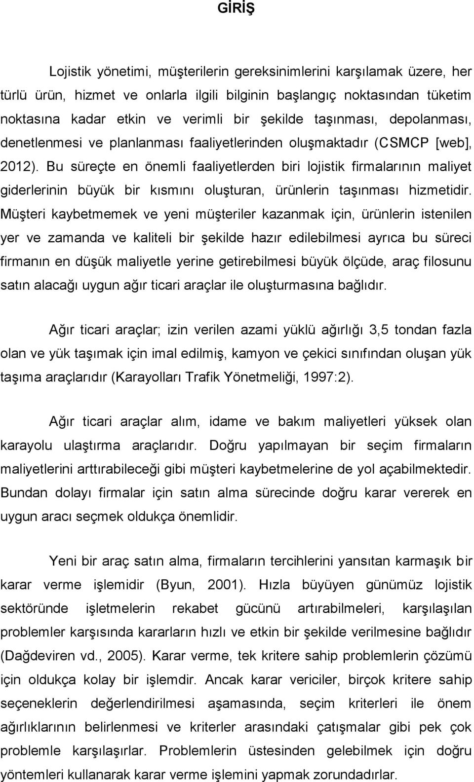 Bu süreçte en önemli faaliyetlerden biri lojistik firmalarının maliyet giderlerinin büyük bir kısmını oluşturan, ürünlerin taşınması hizmetidir.