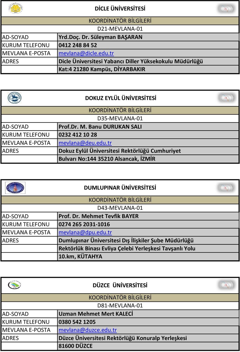 tr Dokuz Eylül Üniversitesi Rektörlüğü Cumhuriyet Bulvarı No:144 35210 Alsancak, İZMİR DUMLUPINAR ÜNİVERSİTESİ D43-MEVLANA-01 Prof. Dr. Mehmet Tevfik BAYER 0274 265 2031-1016 mevlana@dpu.edu.