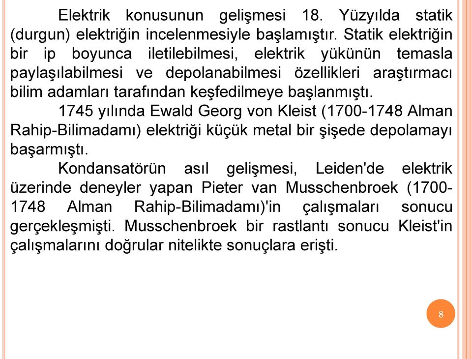 keşfedilmeye başlanmıştı. 1745 yılında Ewald Georg von Kleist (1700-1748 Alman Rahip-Bilimadamı) elektriği küçük metal bir şişede depolamayı başarmıştı.