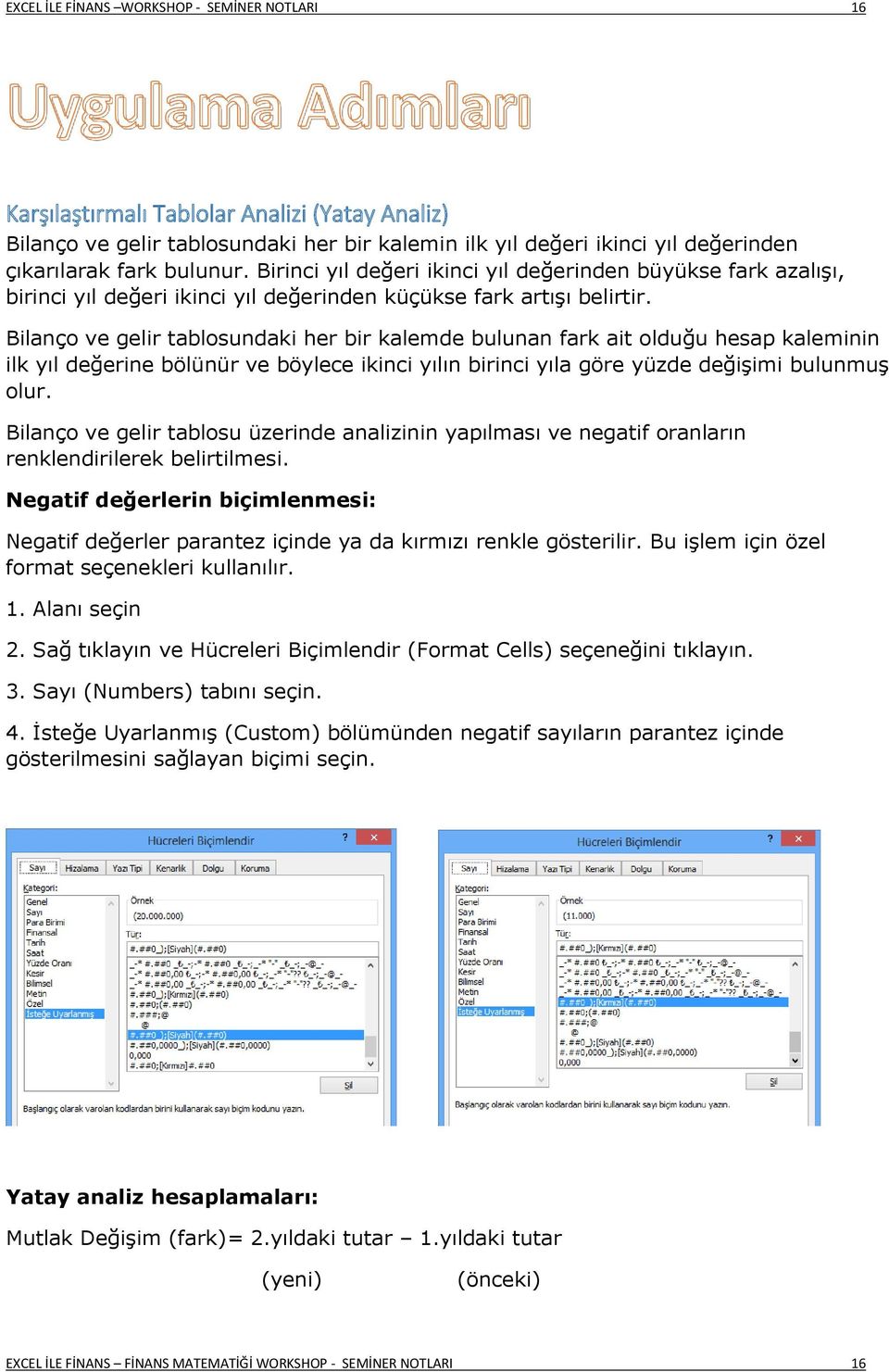 Bilanço ve gelir tablosundaki her bir kalemde bulunan fark ait olduğu hesap kaleminin ilk yıl değerine bölünür ve böylece ikinci yılın birinci yıla göre yüzde değişimi bulunmuş olur.