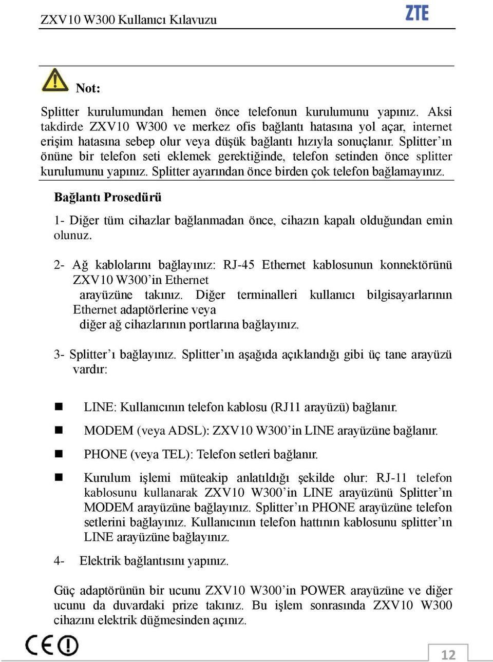 Splitter ın önüne bir telefon seti eklemek gerektiğinde, telefon setinden önce splitter kurulumunu yapınız. Splitter ayarından önce birden çok telefon bağlamayınız.