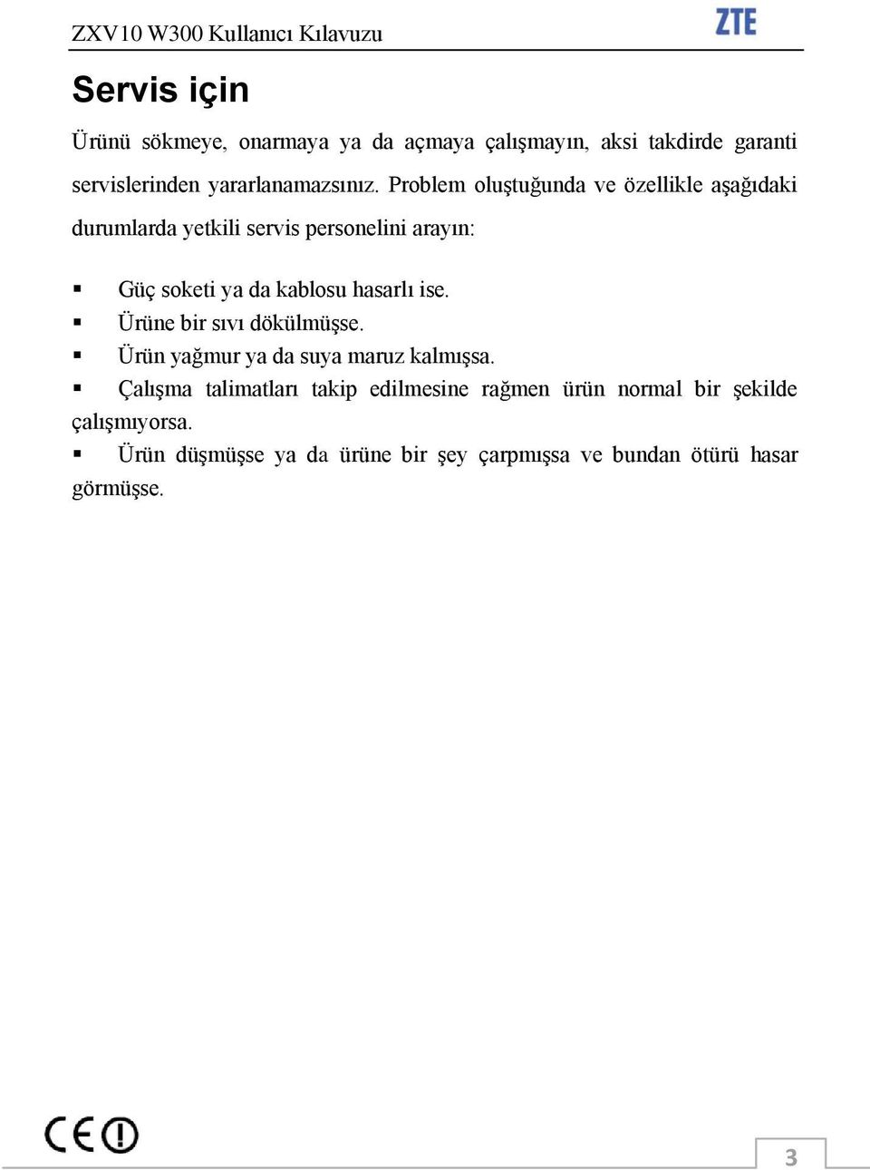 hasarlı ise. Ürüne bir sıvı dökülmüģse. Ürün yağmur ya da suya maruz kalmıģsa.