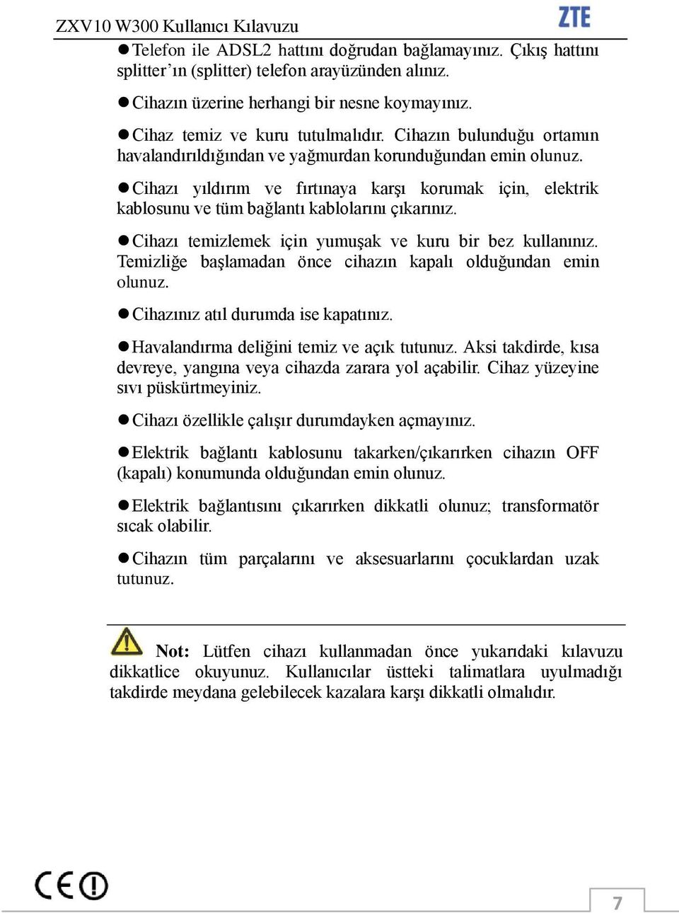 Cihazı temizlemek için yumuģak ve kuru bir bez kullanınız. Temizliğe baģlamadan önce cihazın kapalı olduğundan emin olunuz. Cihazınız atıl durumda ise kapatınız.