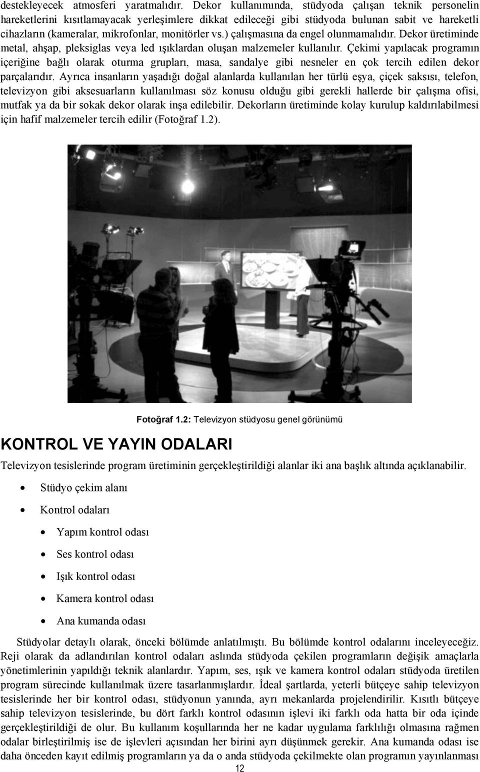 monitörler vs.) çalışmasına da engel olunmamalıdır. Dekor üretiminde metal, ahşap, pleksiglas veya led ışıklardan oluşan malzemeler kullanılır.