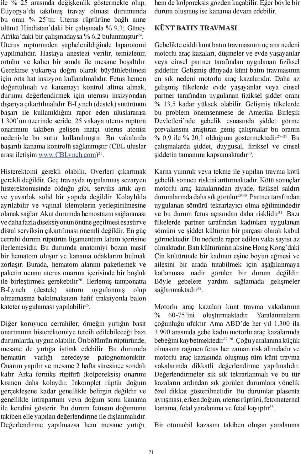 Hastaya anestezi verilir, temizlenir, örtülür ve kalıcı bir sonda ile mesane boşaltılır. Gerekirse yukarıya doğru olarak büyütülebilmesi için orta hat insizyon kullanılmalıdır.