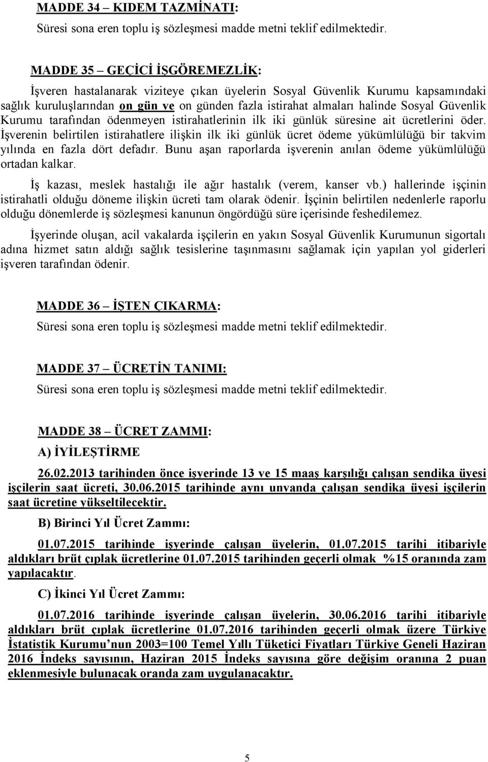 İşverenin belirtilen istirahatlere ilişkin ilk iki günlük ücret ödeme yükümlülüğü bir takvim yılında en fazla dört defadır. Bunu aşan raporlarda işverenin anılan ödeme yükümlülüğü ortadan kalkar.