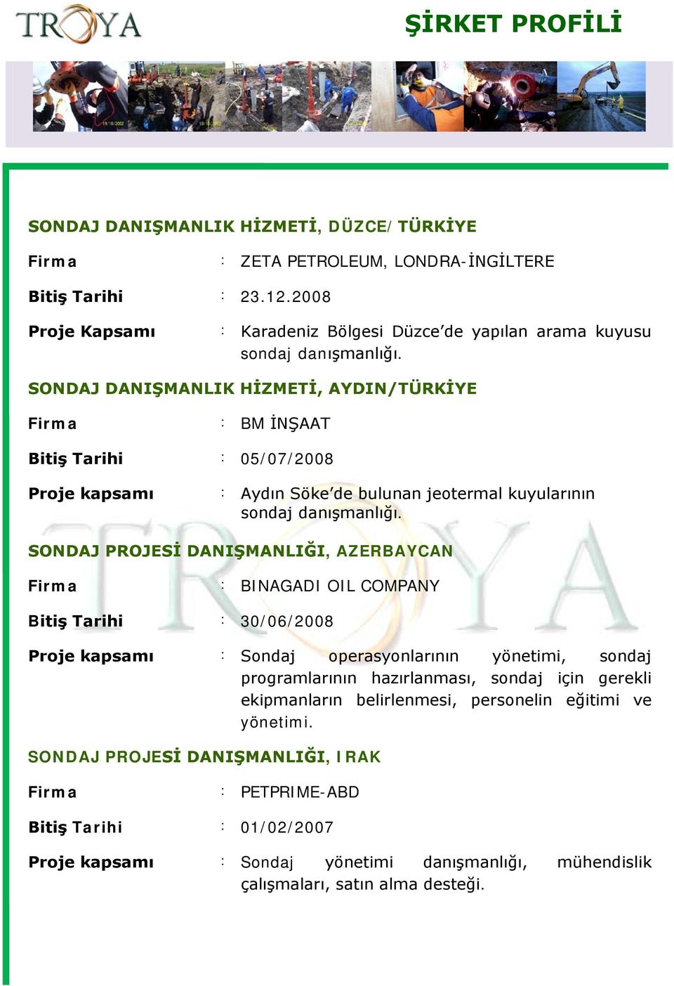 SONDAJ PROJESİ DANIŞMANLIĞI, AZERBAYCAN : BINAGADI OIL COMPANY Bitiş Tarihi : 30/06/2008 Proje kapsamı : Sondaj operasyonlarının yönetimi, sondaj programlarının hazırlanması, sondaj için