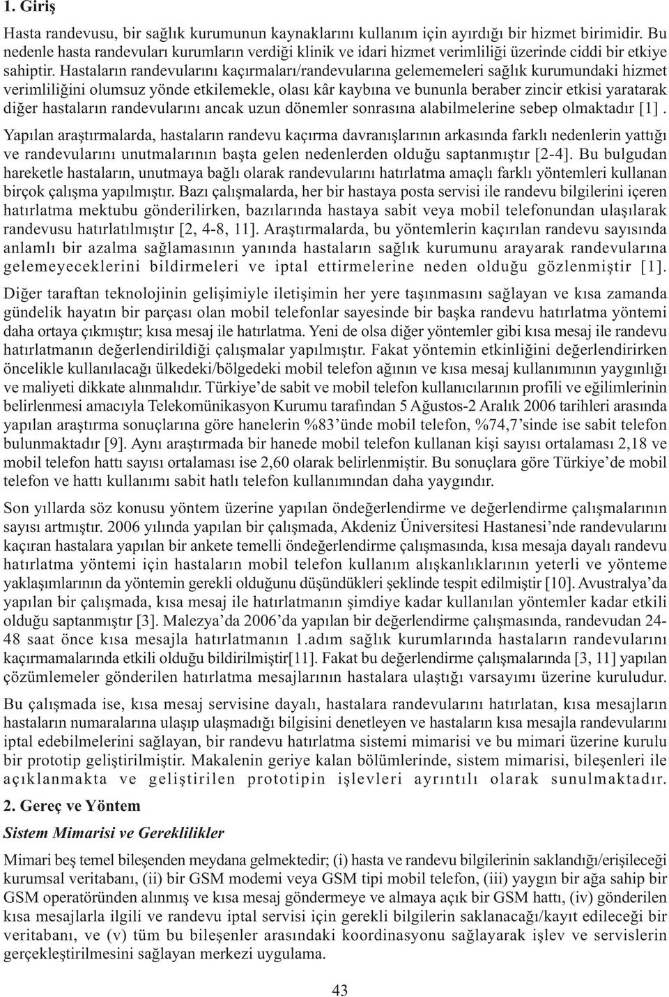 Hastaların randevularını kaçırmaları/randevularına gelememeleri sağlık kurumundaki hizmet verimliliğini olumsuz yönde etkilemekle, olası kâr kaybına ve bununla beraber zincir etkisi yaratarak diğer