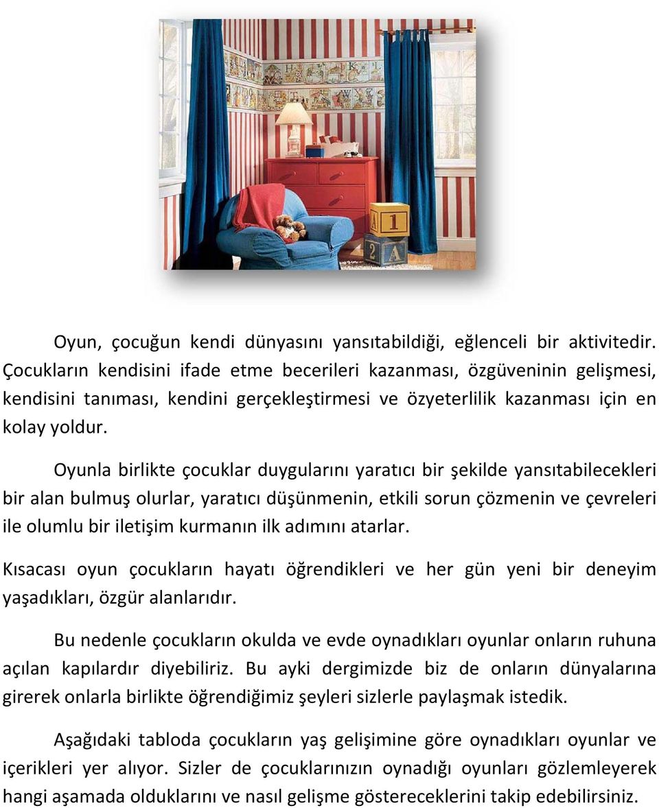 Oyunla birlikte çocuklar duygularını yaratıcı bir şekilde yansıtabilecekleri bir alan bulmuş olurlar, yaratıcı düşünmenin, etkili sorun çözmenin ve çevreleri ile olumlu bir iletişim kurmanın ilk