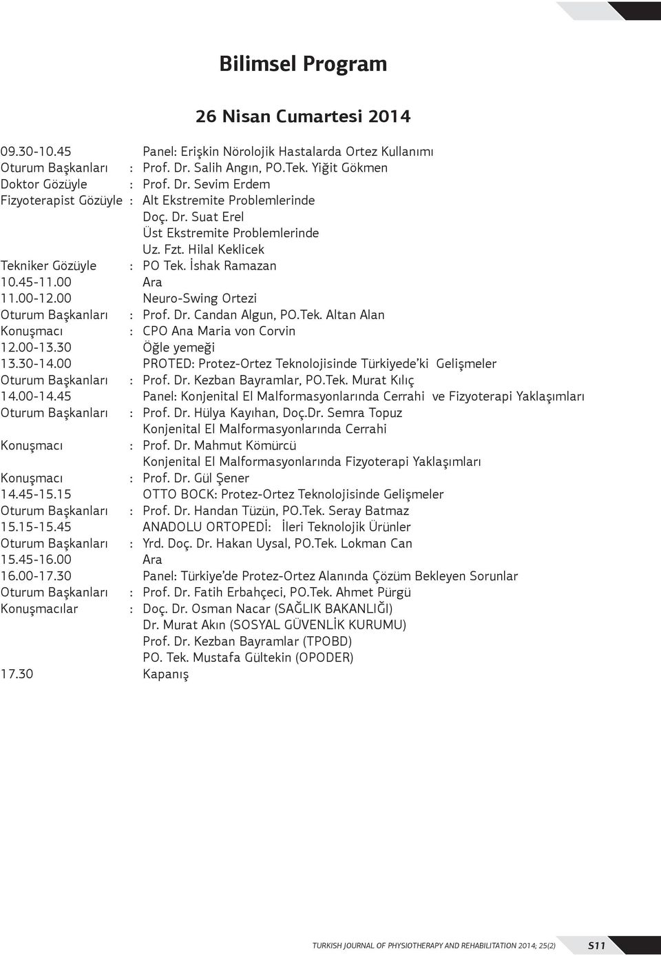 Hilal Keklicek Tekniker Gözüyle : PO Tek. İshak Ramazan 0.45-.00 Ara.00-.00 Neuro-Swing Ortezi Oturum Başkanları : Prof. Dr. Candan Algun, PO.Tek. Altan Alan Konuşmacı : CPO Ana Maria von Corvin.00-3.