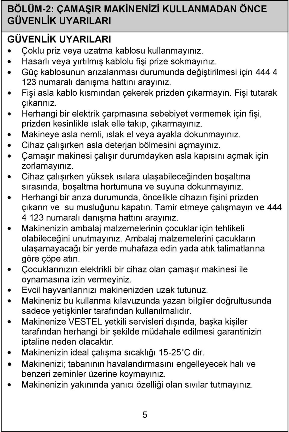 Herhangi bir elektrik çarpmasına sebebiyet vermemek için fişi, prizden kesinlikle ıslak elle takıp, çıkarmayınız. Makineye asla nemli, ıslak el veya ayakla dokunmayınız.