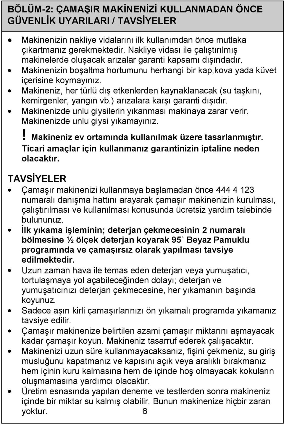 Makineniz, her türlü dış etkenlerden kaynaklanacak (su taşkını, kemirgenler, yangın vb.) arızalara karşı garanti dışıdır. Makinenizde unlu giysilerin yıkanması makinaya zarar verir.