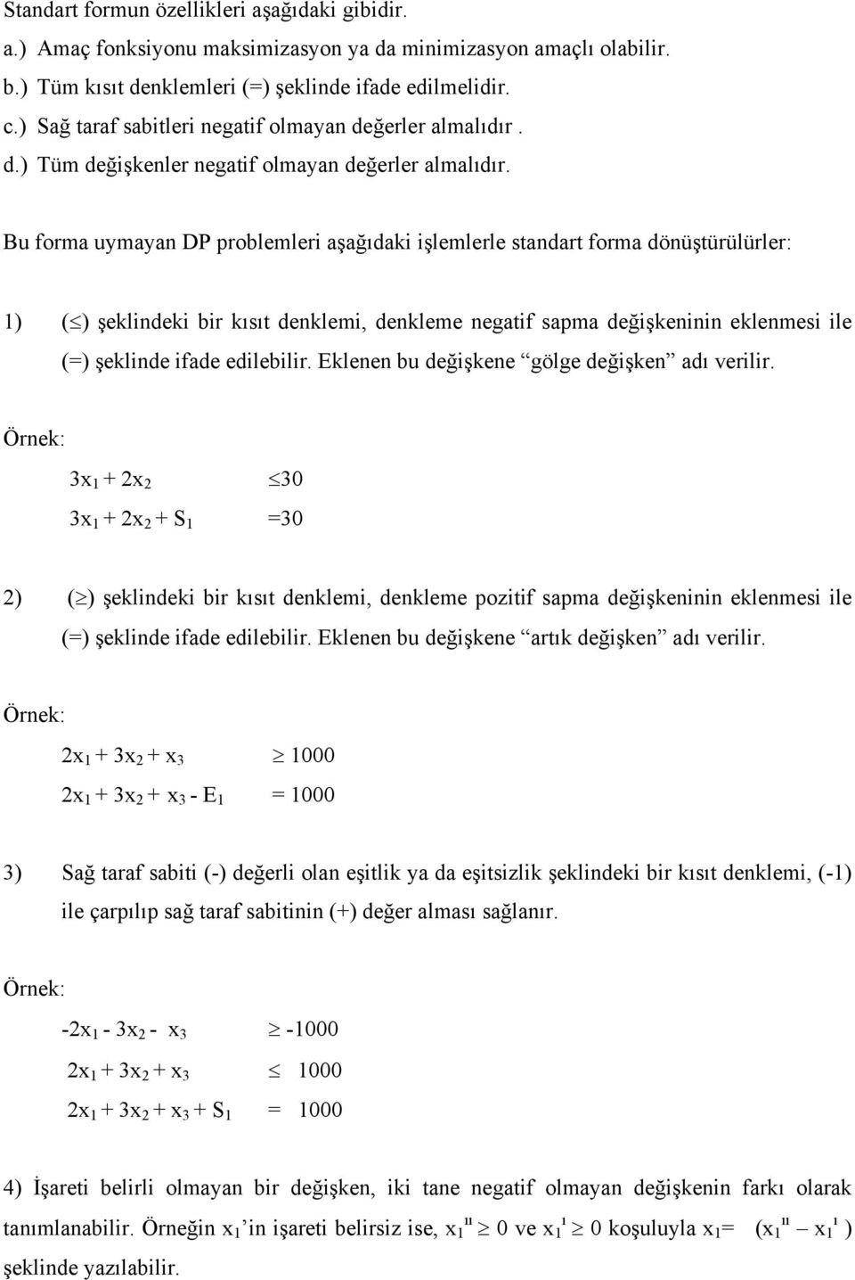 Bu forma uymayan DP problemleri aşağıdaki işlemlerle standart forma dönüştürülürler: 1) ( ) şeklindeki bir kısıt denklemi, denkleme negatif sapma değişkeninin eklenmesi ile (=) şeklinde ifade