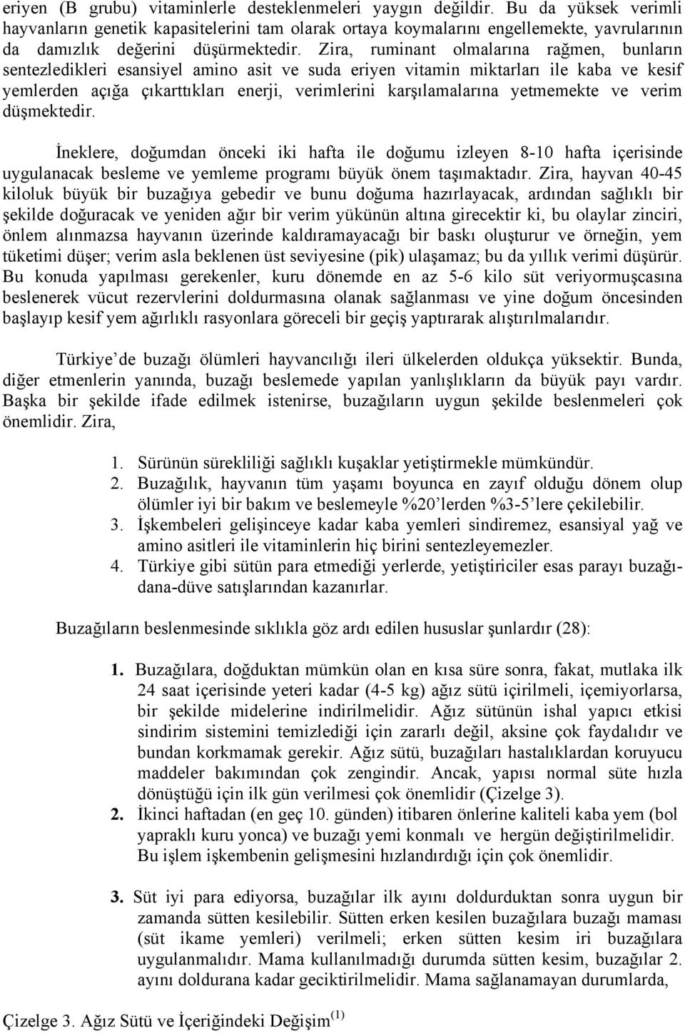 Zira, ruminant olmalarına rağmen, bunların sentezledikleri esansiyel amino asit ve suda eriyen vitamin miktarları ile kaba ve kesif yemlerden açığa çıkarttıkları enerji, verimlerini karşılamalarına