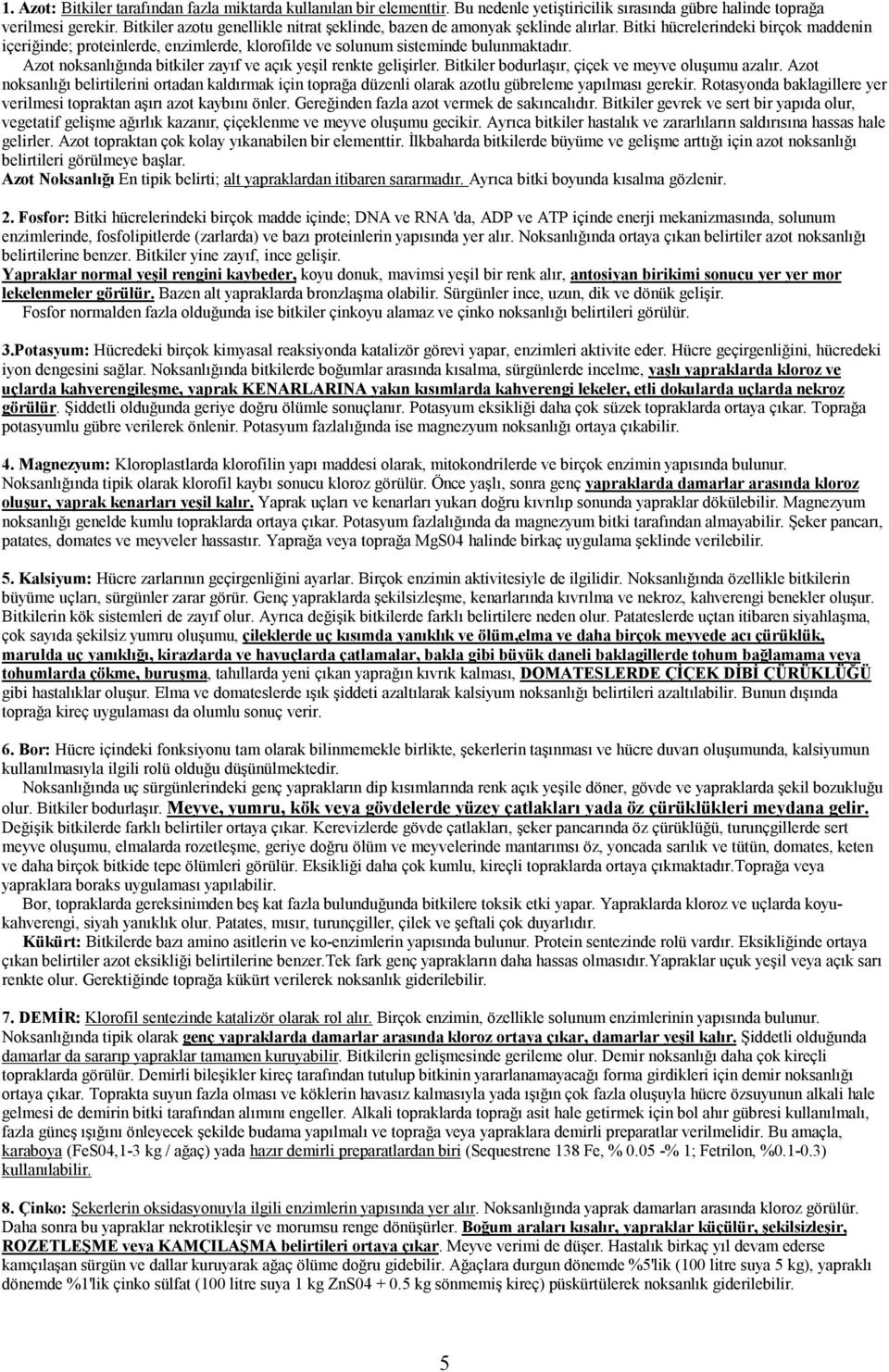 Azot noksanlığında bitkiler zayıf ve açık yeşil renkte gelişirler. Bitkiler bodurlaşır, çiçek ve meyve oluşumu azalır.