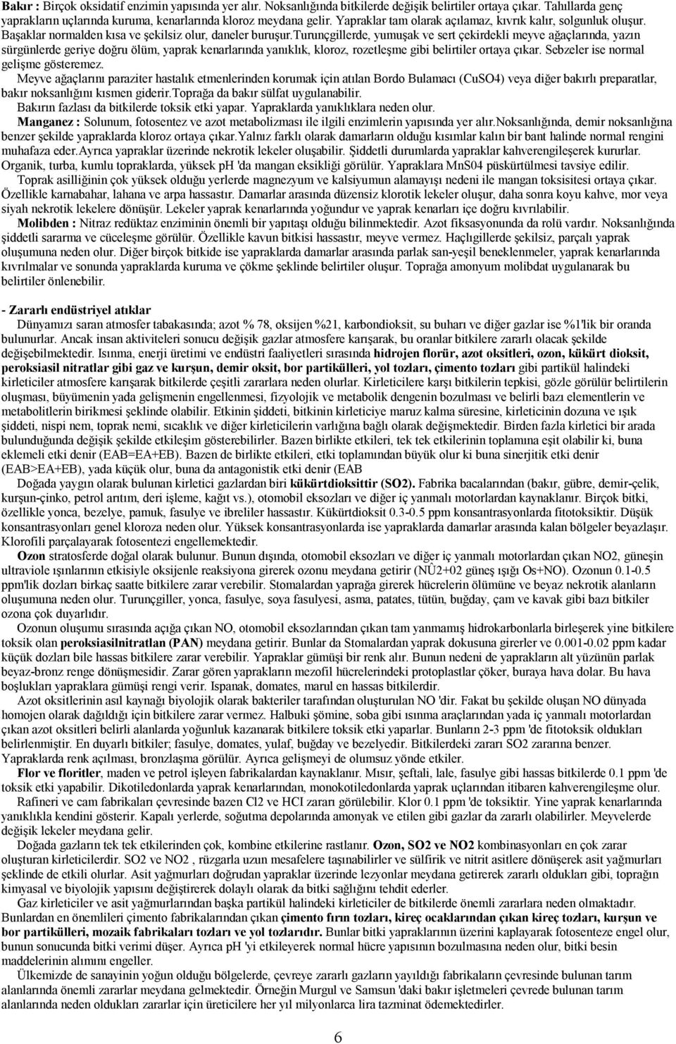 turunçgillerde, yumuşak ve sert çekirdekli meyve ağaçlarında, yazın sürgünlerde geriye doğru ölüm, yaprak kenarlarında yanıklık, kloroz, rozetleşme gibi belirtiler ortaya çıkar.