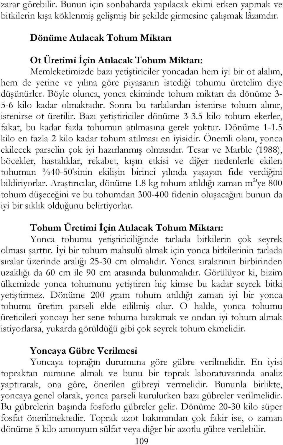 üretelim diye düşünürler. Böyle olunca, yonca ekiminde tohum miktarı da dönüme 3-5-6 kilo kadar olmaktadır. Sonra bu tarlalardan istenirse tohum alınır, istenirse ot üretilir.