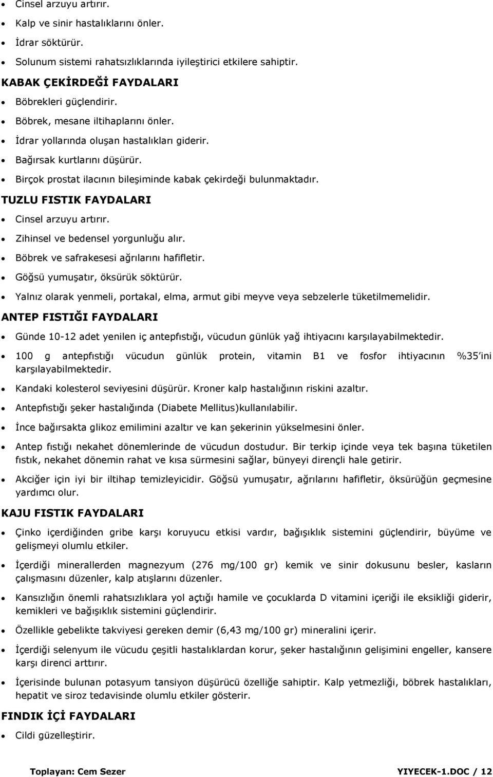 TUZLU FISTIK FAYDALARI Cinsel arzuyu artırır. Zihinsel ve bedensel yorgunluğu alır. Böbrek ve safrakesesi ağrılarını hafifletir. Göğsü yumuģatır, öksürük söktürür.