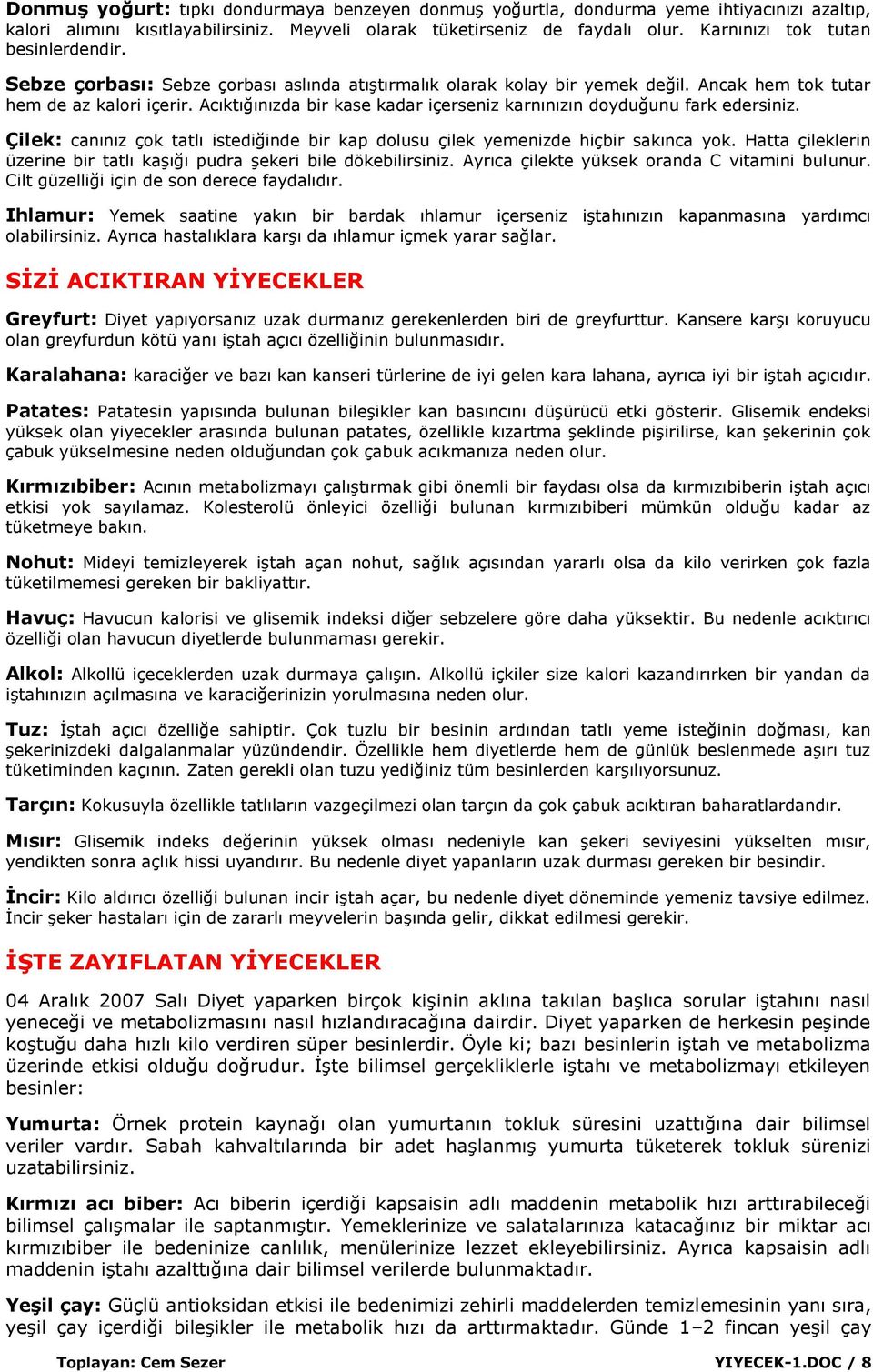 Acıktığınızda bir kase kadar içerseniz karnınızın doyduğunu fark edersiniz. Çilek: canınız çok tatlı istediğinde bir kap dolusu çilek yemenizde hiçbir sakınca yok.