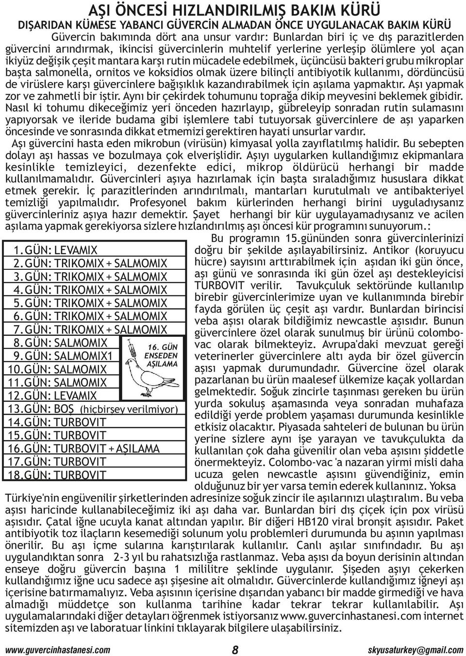 ornitos ve koksidios olmak üzere bilinçli antibiyotik kullanımı, dördüncüsü de virüslere karşı güvercinlere bağışıklık kazandırabilmek için aşılama yapmaktır. Aşı yapmak zor ve zahmetli bir iştir.