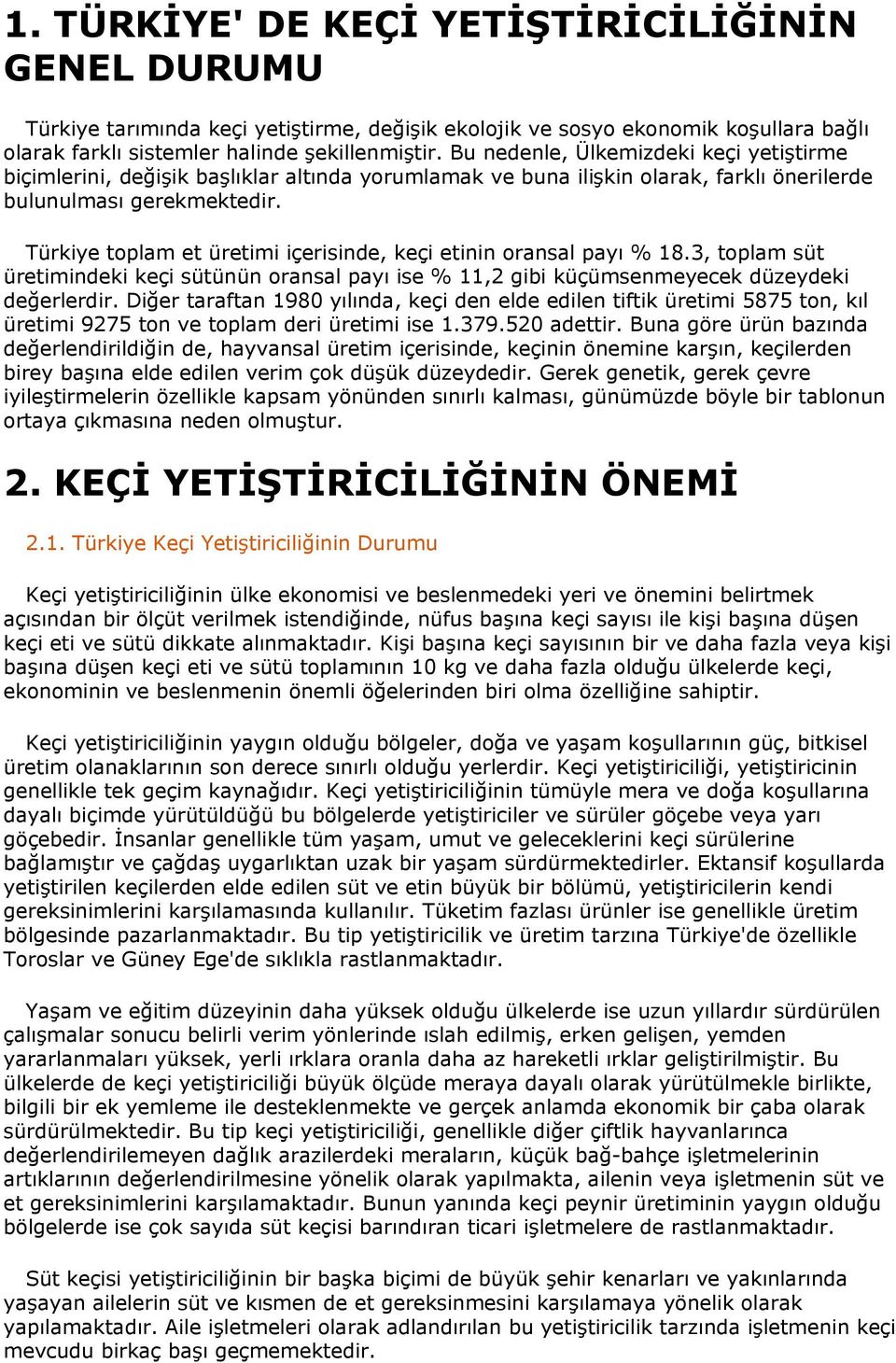 Türkiye toplam et üretimi içerisinde, keçi etinin oransal payı % 18.3, toplam süt üretimindeki keçi sütünün oransal payı ise % 11,2 gibi küçümsenmeyecek düzeydeki değerlerdir.