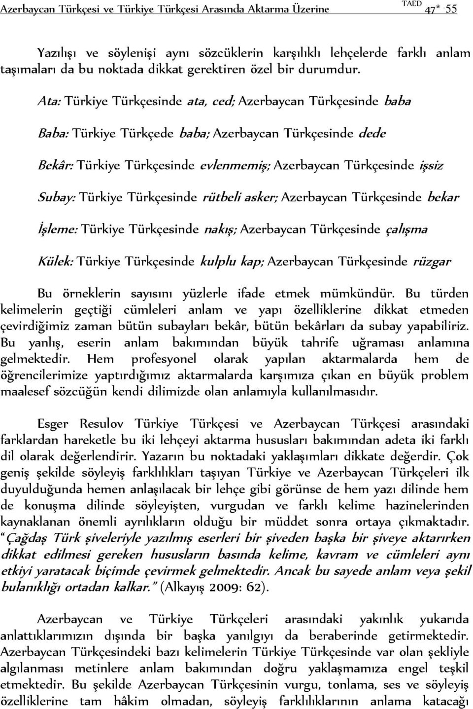 Ata: Türkiye Türkçesinde ata, ced; Azerbaycan Türkçesinde baba Baba: Türkiye Türkçede baba; Azerbaycan Türkçesinde dede Bekâr: Türkiye Türkçesinde evlenmemiş; Azerbaycan Türkçesinde işsiz Subay: