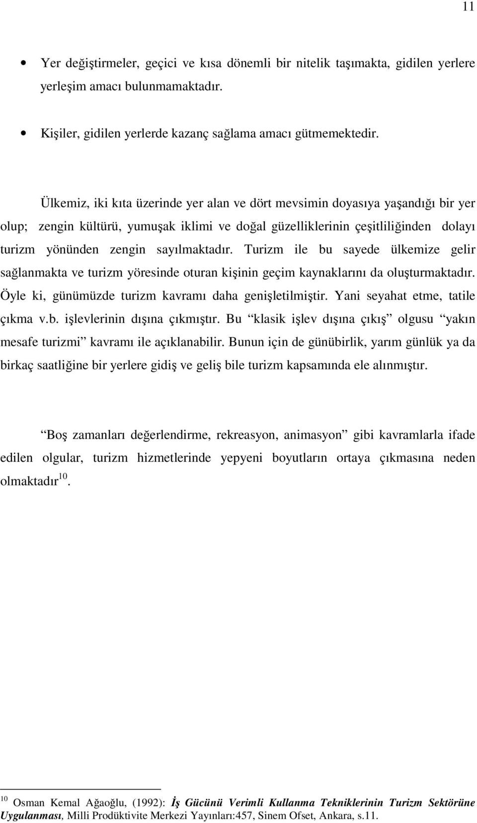 sayılmaktadır. Turizm ile bu sayede ülkemize gelir sağlanmakta ve turizm yöresinde oturan kişinin geçim kaynaklarını da oluşturmaktadır. Öyle ki, günümüzde turizm kavramı daha genişletilmiştir.