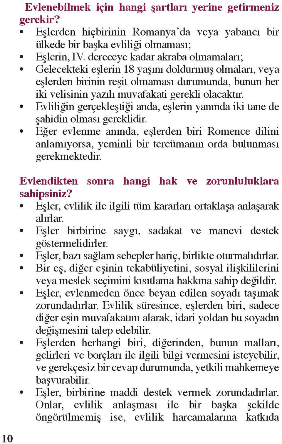 Evliliğin gerçekleştiği anda, eşlerin yanında iki tane de şahidin olması gereklidir. Eğer evlenme anında, eşlerden biri Romence dilini anlamıyorsa, yeminli bir tercümanın orda bulunması gerekmektedir.