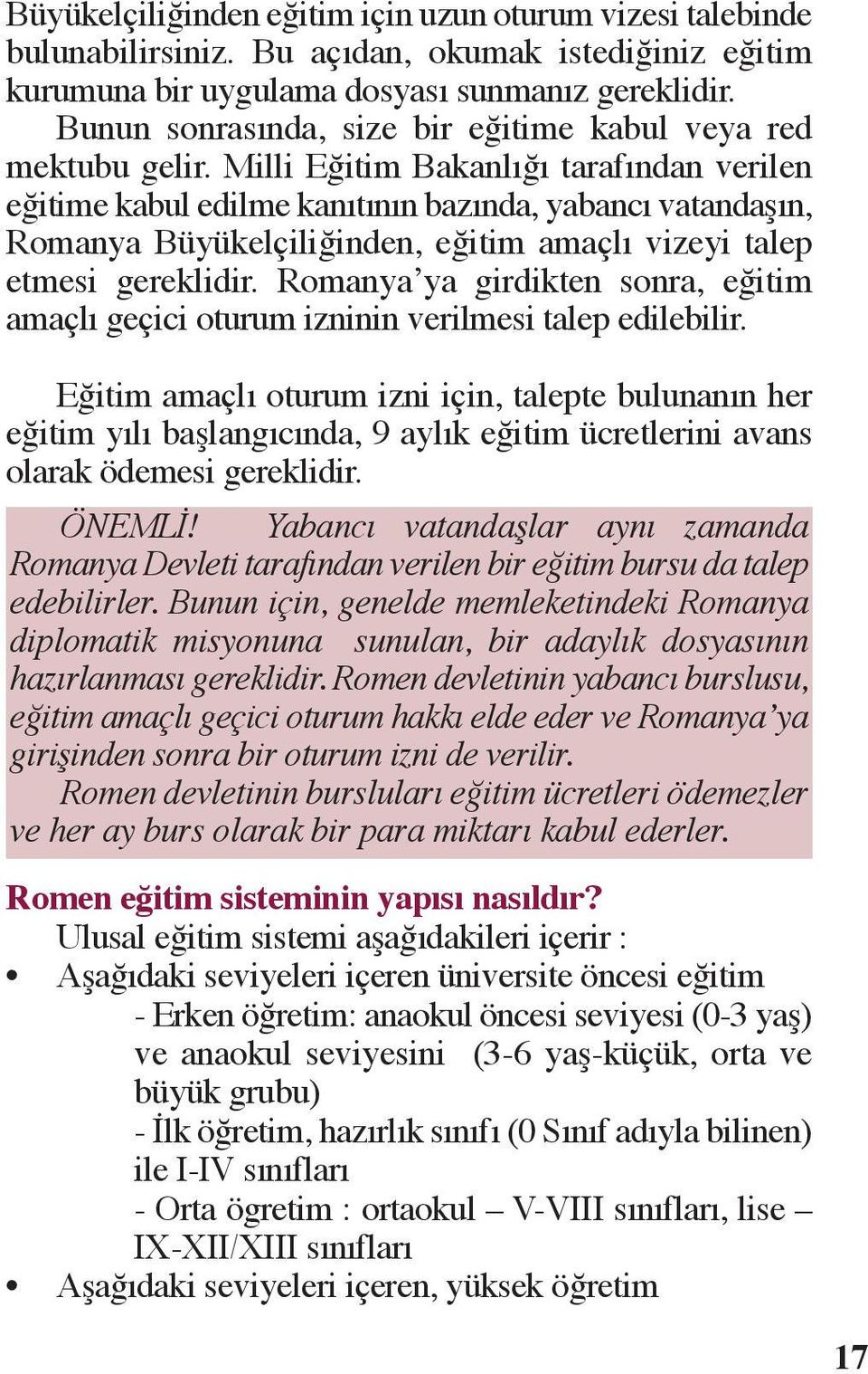 Milli Eğitim Bakanlığı tarafından verilen eğitime kabul edilme kanıtının bazında, yabancı vatandaşın, Romanya Büyükelçiliğinden, eğitim amaçlı vizeyi talep etmesi gereklidir.