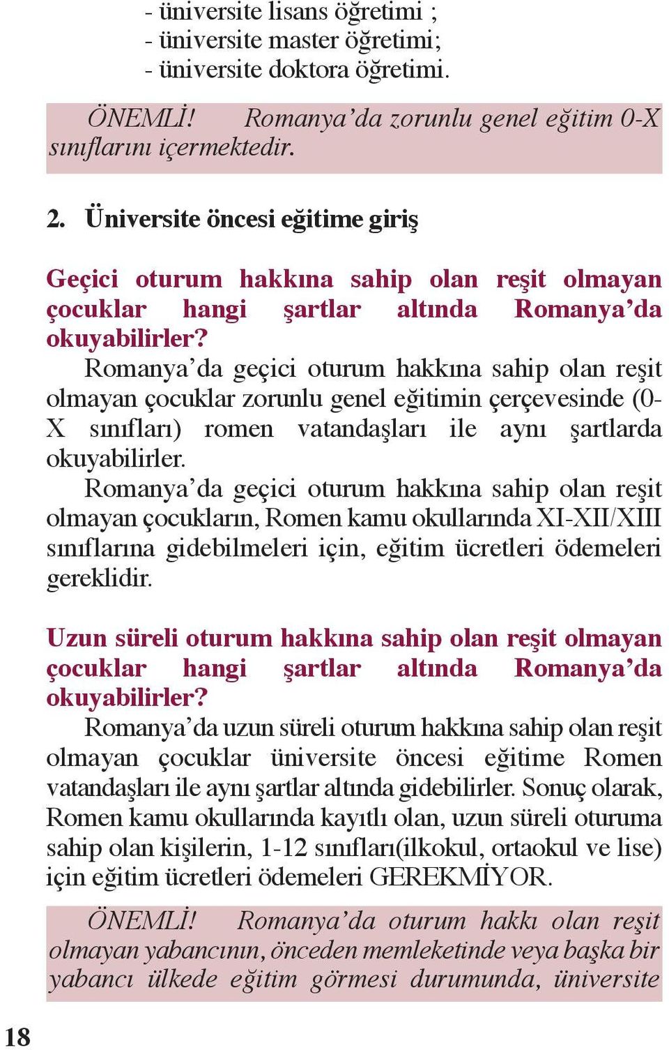 Romanya da geçici oturum hakkına sahip olan reşit olmayan çocuklar zorunlu genel eğitimin çerçevesinde (0- X sınıfları) romen vatandaşları ile aynı şartlarda okuyabilirler.