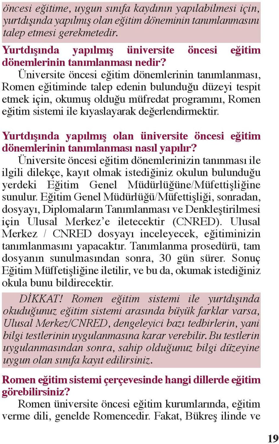 Üniversite öncesi eğitim dönemlerinin tanımlanması, Romen eğitiminde talep edenin bulunduğu düzeyi tespit etmek için, okumuş olduğu müfredat programını, Romen eğitim sistemi ile kıyaslayarak