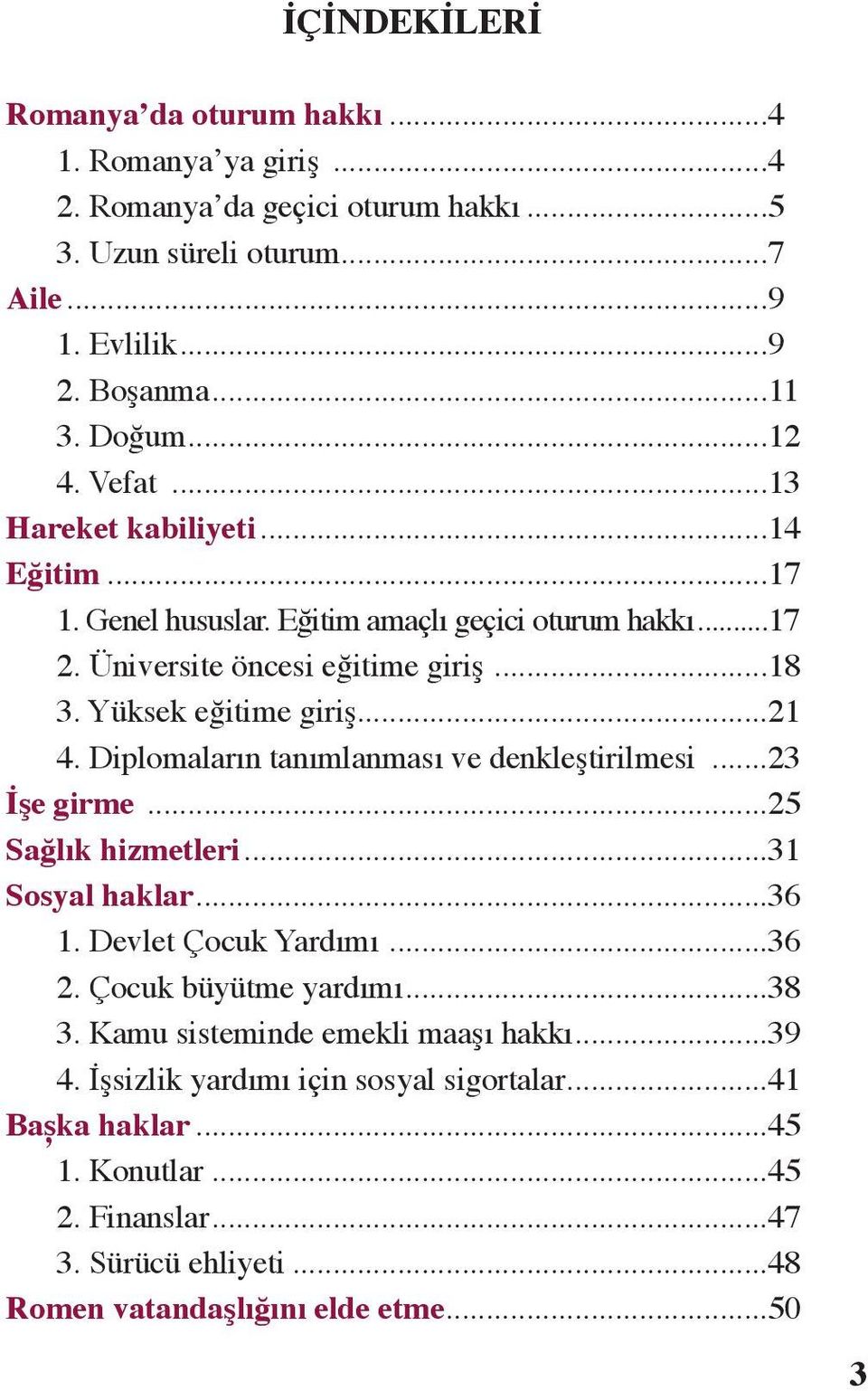 Diplomaların tanımlanması ve denkleştirilmesi...23 İşe girme...25 Sağlık hizmetleri...31 Sosyal haklar...36 1. Devlet Çocuk Yardımı...36 2. Çocuk büyütme yardımı...38 3.