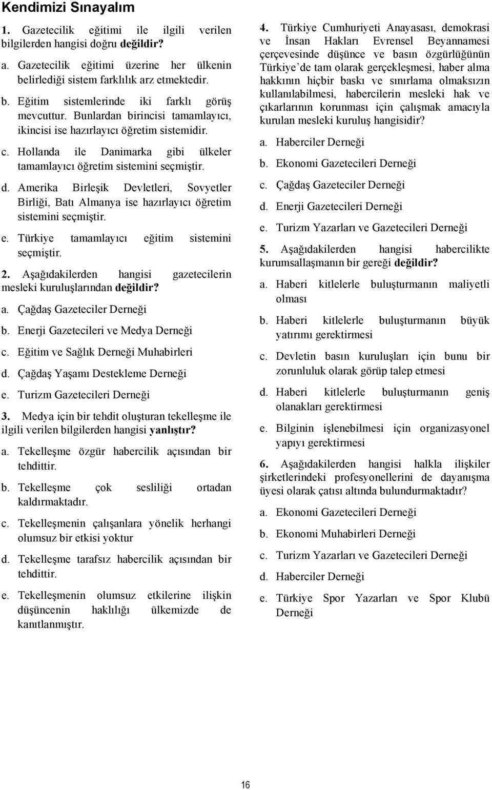 Amerika Birleşik Devletleri, Sovyetler Birliği, Batı Almanya ise hazırlayıcı öğretim sistemini seçmiştir. e. Türkiye tamamlayıcı eğitim sistemini seçmiştir. 2.