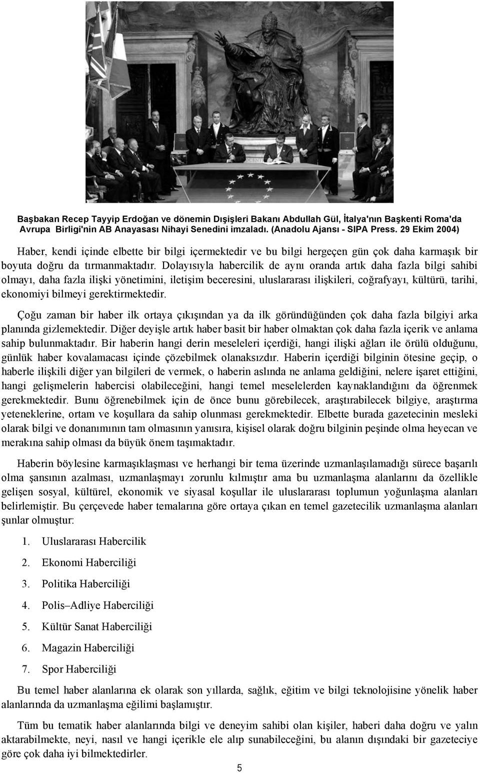 Dolayısıyla habercilik de aynı oranda artık daha fazla bilgi sahibi olmayı, daha fazla ilişki yönetimini, iletişim beceresini, uluslararası ilişkileri, coğrafyayı, kültürü, tarihi, ekonomiyi bilmeyi