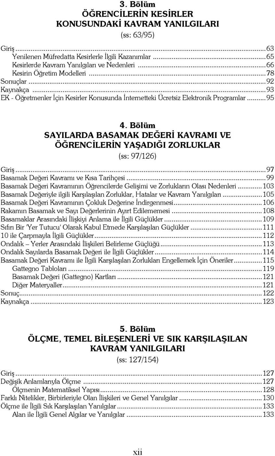 Bölüm SAYILARDA BASAMAK DEĞERİ KAVRAMI VE ÖĞRENCİLERİN YAŞADIĞI ZORLUKLAR (ss: 97/126) Giriş...97 Basamak Değeri Kavramı ve Kısa Tarihçesi.