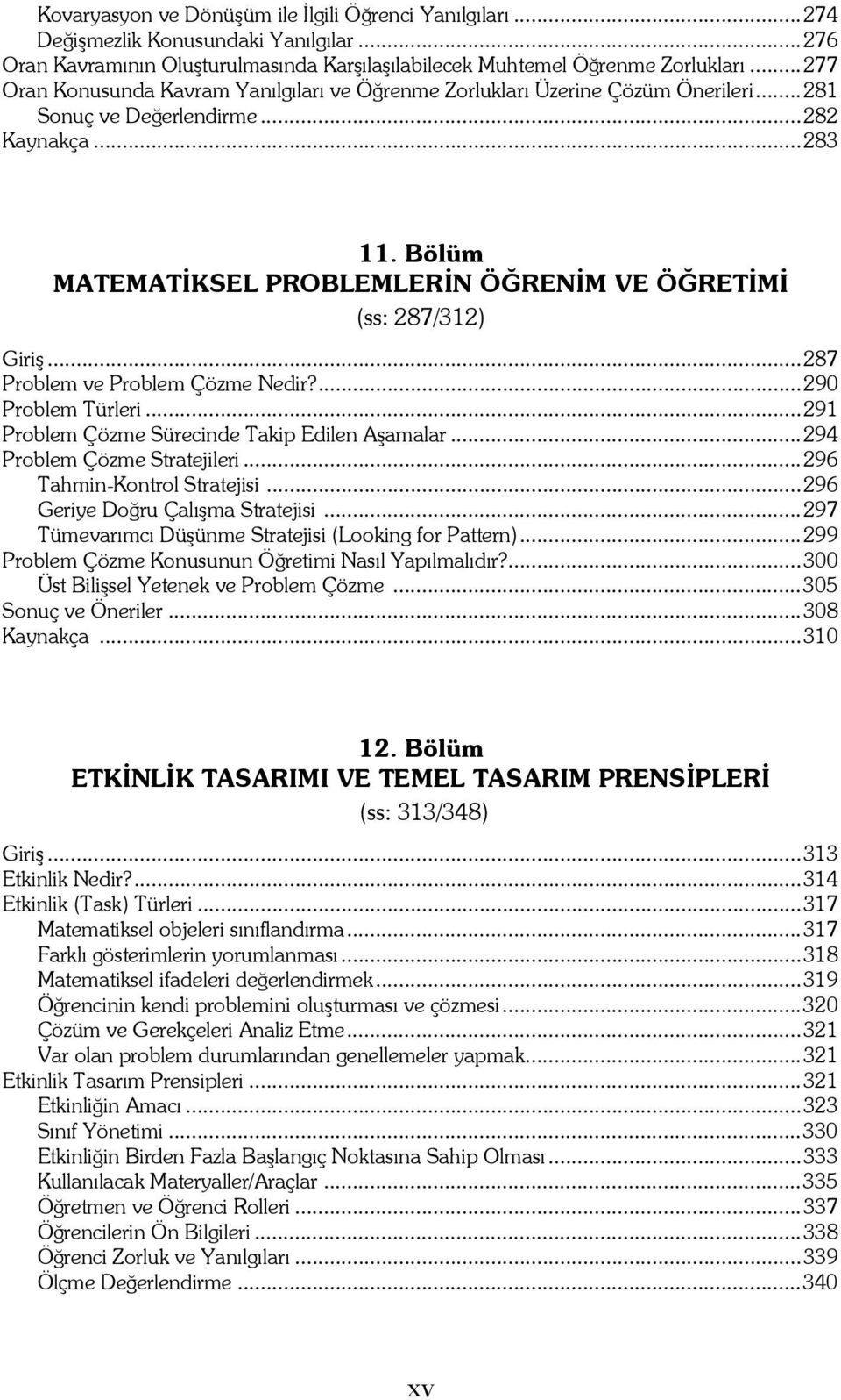 Bölüm MATEMATİKSEL PROBLEMLERİN ÖĞRENİM VE ÖĞRETİMİ (ss: 287/312) Giriş...287 Problem ve Problem Çözme Nedir?...290 Problem Türleri...291 Problem Çözme Sürecinde Takip Edilen Aşamalar.