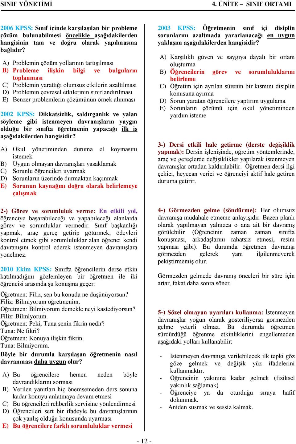 E) Benzer problemlerin çözümünün örnek alınması 2002 KPSS: Dikkatsizlik, saldırganlık ve yalan söyleme gibi istenmeyen davranışların yaygın olduğu bir sınıfta öğretmenin yapacağı ilk iş