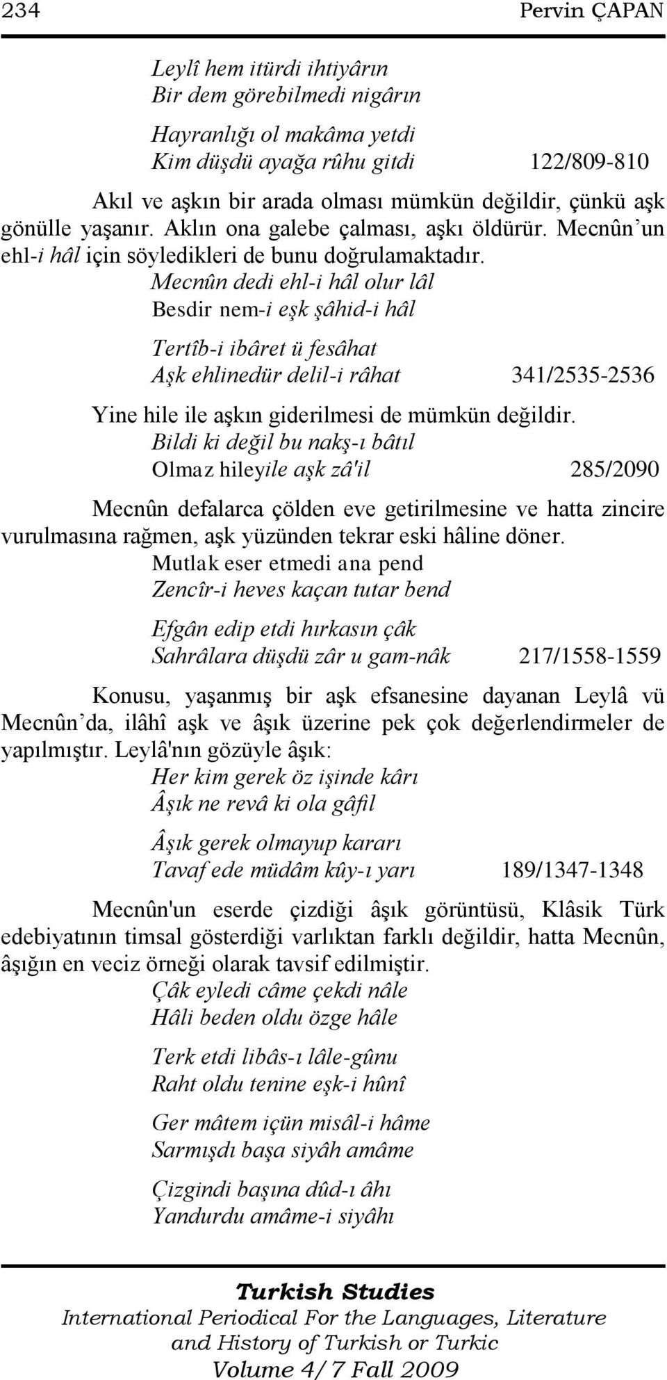 Mecnûn dedi ehl-i hâl olur lâl Besdir nem-i eşk şâhid-i hâl Tertîb-i ibâret ü fesâhat Aşk ehlinedür delil-i râhat 341/2535-2536 Yine hile ile aşkın giderilmesi de mümkün değildir.