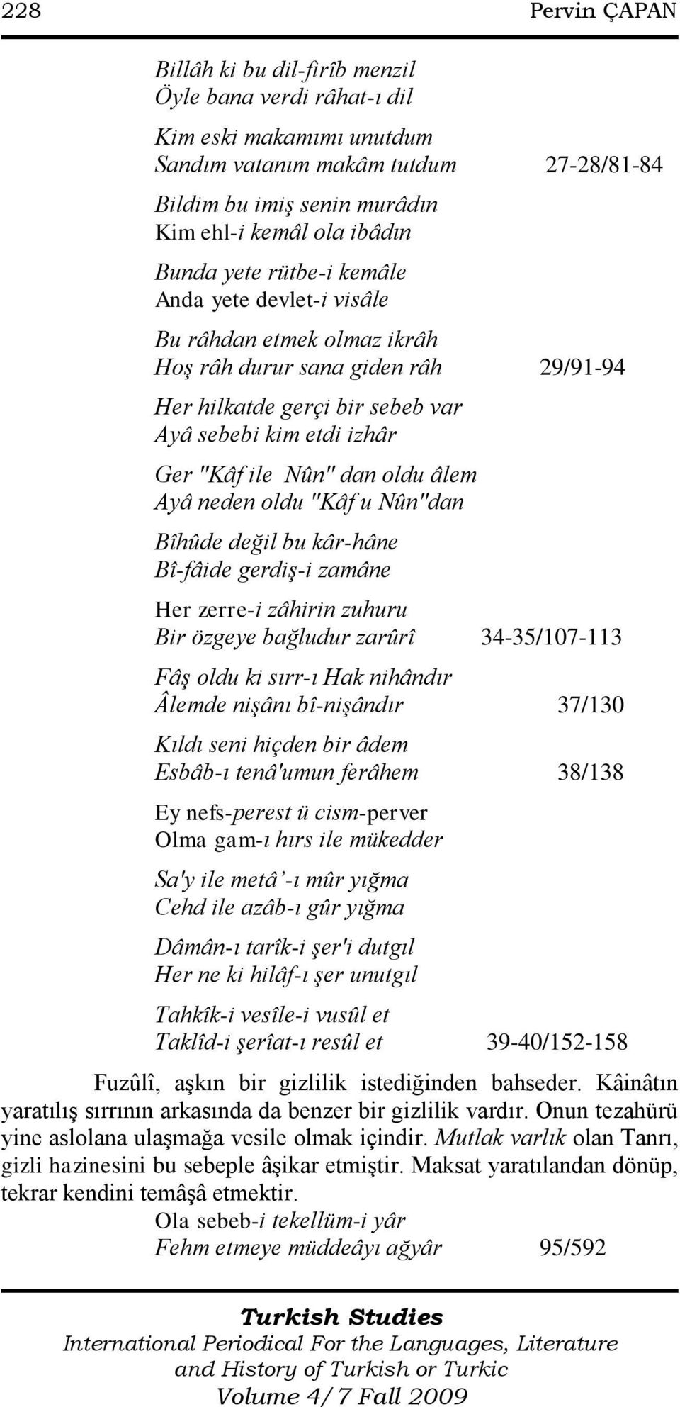 oldu âlem Ayâ neden oldu "Kâf u Nûn"dan Bîhûde değil bu kâr-hâne Bî-fâide gerdiş-i zamâne Her zerre-i zâhirin zuhuru Bir özgeye bağludur zarûrî 34-35/107-113 Fâş oldu ki sırr-ı Hak nihândır Âlemde