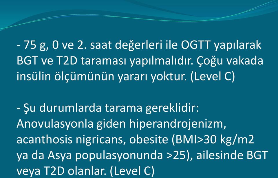 (Level C) - Şu durumlarda tarama gereklidir: Anovulasyonla giden hiperandrojenizm,