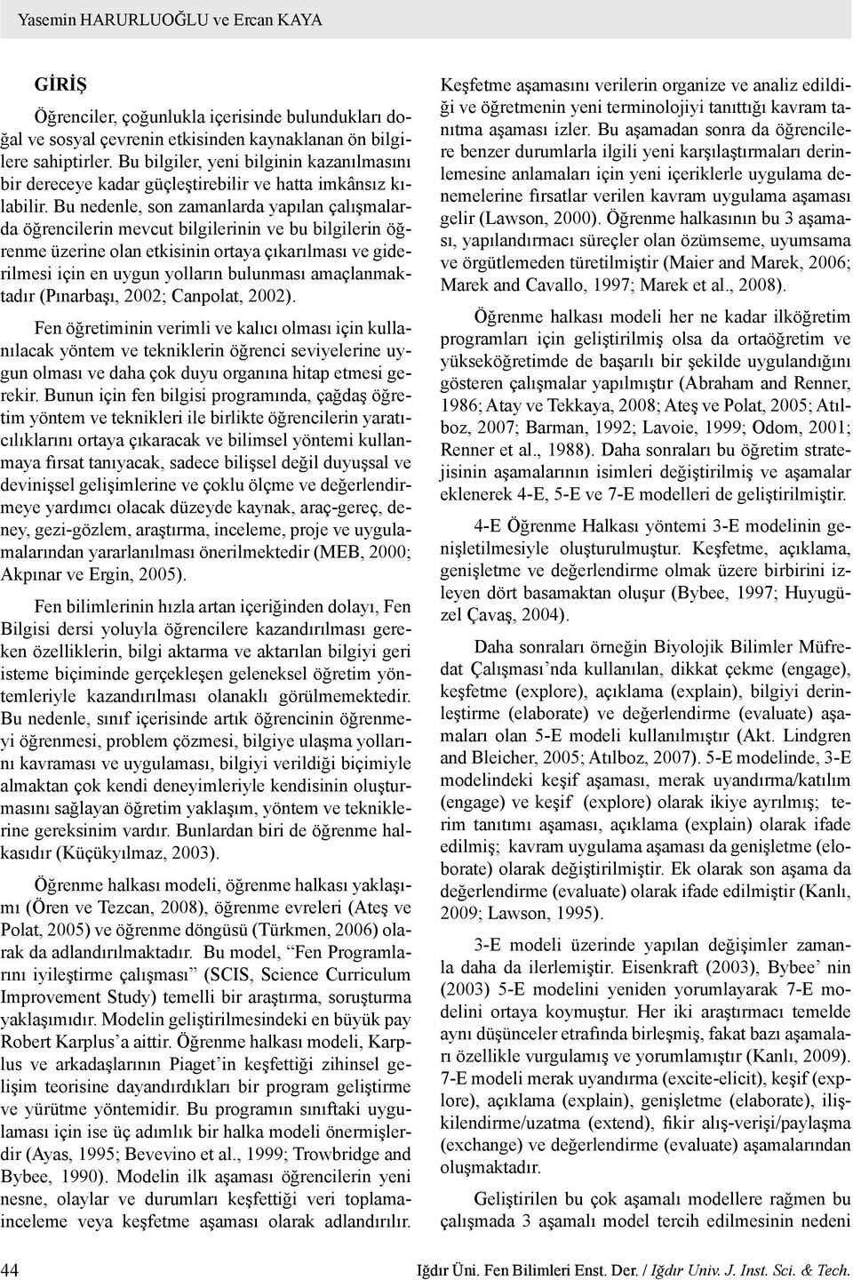 Bu nedenle, son zamanlarda yapılan çalışmalarda öğrencilerin mevcut bilgilerinin ve bu bilgilerin öğrenme üzerine olan etkisinin ortaya çıkarılması ve giderilmesi için en uygun yolların bulunması