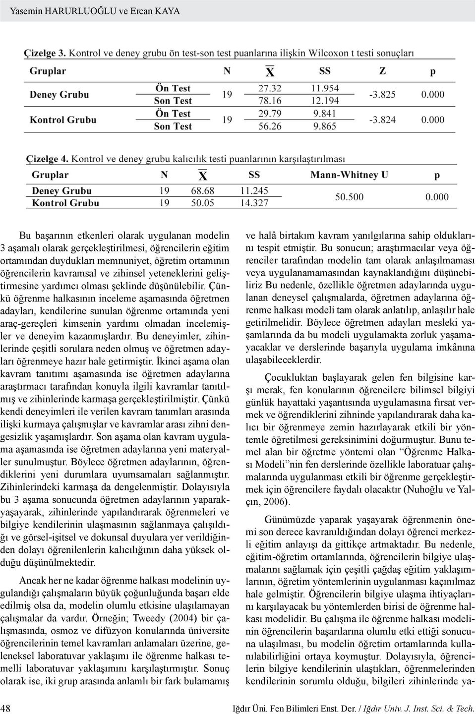 Çünkü öğrenme halkasının inceleme aşamasında öğretmen adayları, kendilerine sunulan öğrenme ortamında yeni araç-gereçleri kimsenin yardımı olmadan incelemişler ve deneyim kazanmışlardır.