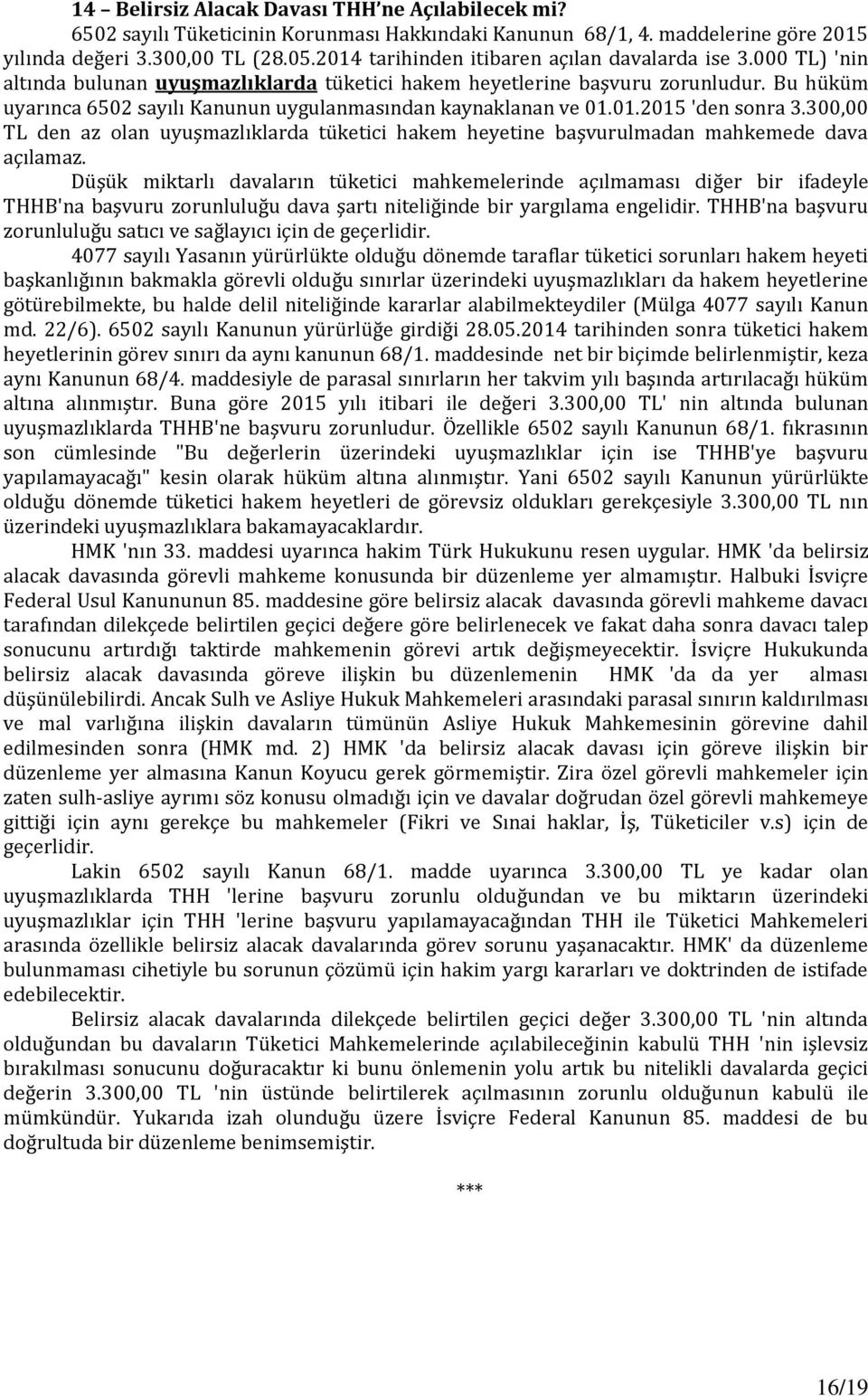 Bu hüküm uyarınca 6502 sayılı Kanunun uygulanmasından kaynaklanan ve 01.01.2015 'den sonra 3.300,00 TL den az olan uyuşmazlıklarda tüketici hakem heyetine başvurulmadan mahkemede dava açılamaz.