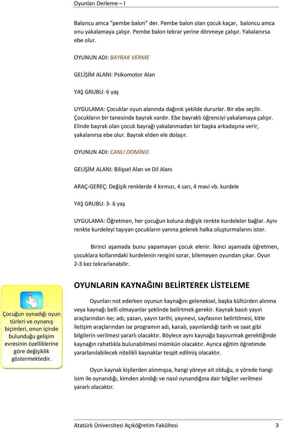 Elinde bayrak olan çocuk bayrağı yakalanmadan bir başka arkadaşına verir, yakalanırsa ebe olur. Bayrak elden ele dolaşır.