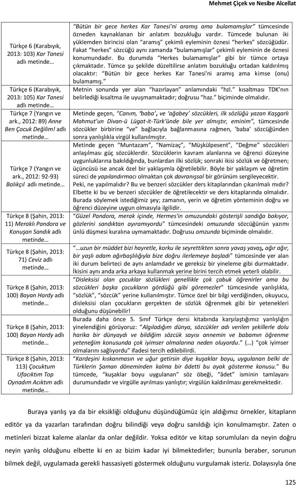 , 2012: 92-93) Balıkçıl adlı metinde Türkçe 8 (Şahin, 2013: 11) Meraklı Pandora ve Konuşan Sandık adlı metinde Türkçe 8 (Şahin, 2013: 71) Ceviz adlı metinde Türkçe 8 (Şahin, 2013: 100) Bayan Hardy