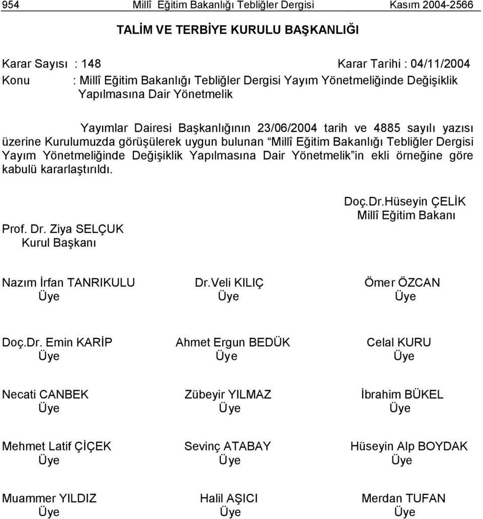 Tebliğler Dergisi Yayım Yönetmeliğinde Değişiklik Yapılmasına Dair Yönetmelik in ekli örneğine göre kabulü kararlaştırıldı. Prof. Dr. Ziya SELÇUK Kurul Başkanı Doç.Dr.Hüseyin ÇELİK Millî Eğitim Bakanı Nazım İrfan TANRIKULU Dr.